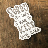 Sorry I'm Late. I Had To Kiss My Cats Sticker