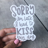 Sorry I'm Late. I Had To Kiss My Dog Sticker
